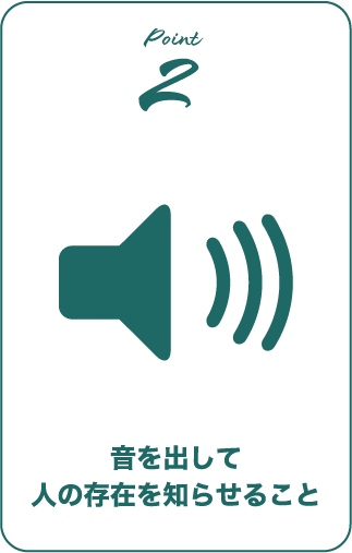 ポイント　音を出して人の存在を知らせる事